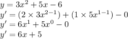 y = 3x^{2} + 5x - 6\\y' = (2 \times 3x^{2-1}) + (1 \times 5x^{1-1}) - 0\\y' = 6x^{1} + 5x^{0} - 0\\y' = 6x + 5