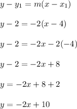 y-y_1 = m(x-x_1)\\\\y-2 = -2(x-4)\\\\y-2 = -2x-2(-4)\\\\y-2 = -2x+8\\\\y = -2x+8+2\\\\y = -2x+10\\\\
