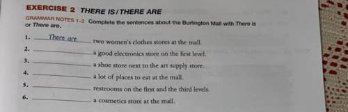 There are.
GRAMMAR NOTES 1-2 Complete the sentences about the Burlington Mall with There is