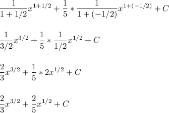 \displaystyle \frac{1}{1+1/2}x^{1+1/2} + \frac{1}{5}*\frac{1}{1+(-1/2)}x^{1+(-1/2)}+C\\\\\\&#10;\displaystyle \frac{1}{3/2}x^{3/2} + \frac{1}{5}*\frac{1}{1/2}x^{1/2}+C\\\\\\&#10;\displaystyle \frac{2}{3}x^{3/2} + \frac{1}{5}*2x^{1/2}+C\\\\\\&#10;\displaystyle \frac{2}{3}x^{3/2} + \frac{2}{5}x^{1/2}+C\\\\\\