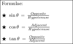 \boxed{&#10;\begin{minipage}{5 cm}&#10;{Formulae:} \\ \\&#10;$\bigstar\:\:\sin\theta\:=\:\frac{Opposite}{Hypotenuse} \\ \\&#10;\bigstar\:\:\cos\theta\:=\:\frac{Adjacent}{Hypotenuse} \\ \\&#10;\bigstar\:\:\tan\theta\:=\:\frac{Opposite}{Adjacent}$&#10;\end{minipage}&#10;}