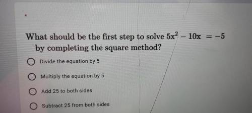 What should be the first step to solve 5x² – 10x = -5 by completing the square method? O Divide the