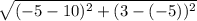 \sqrt{( - 5 - 10) ^{2} + (3 - ( - 5))  ^{2} }