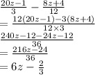 \frac{20z - 1}{3}  -  \frac{8z + 4}{12}  \\  = \frac{12(20z - 1) - 3(8z + 4)}{12 \times 3}  \\ \frac{240z - 12 - 24z - 12}{36}   \\ =    \frac{216z - 24}{36}   \\ = 6z -  \frac{2}{3}