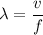 \begin{aligned}\lambda &= \frac{v}{f}\end{aligned}