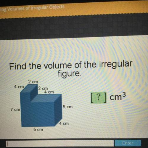 Please help...

Find the volume of the irregular
figure.
2 cm
4 cm
2 cm
4 cm
? ]cm3
5 cm
7 cm
4 cm