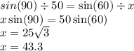 sin(90)  \div 50 =  \sin(60)  \div x \\ x  \sin(90)  = 50 \sin(60)  \\ x = 25 \sqrt{3}  \\ x = 43.3