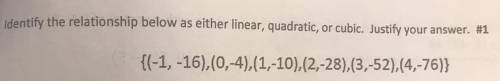 the relationship below as either linear, quadratic, or cubic. Justify your answer. #1 (-1,-16),(0,-