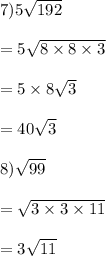7)5 \sqrt{192}  \\  \\  = 5 \sqrt{8 \times 8 \times 3}  \\ \\  = 5 \times 8 \sqrt{3 }  \\  \\  = 40  \sqrt{3}  \\  \\ 8) \sqrt{99}  \\  \\  =  \sqrt{3 \times 3 \times 11}  \\  \\  = 3 \sqrt{11}
