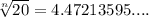 \sqrt[n]{20} = 4.47213595....