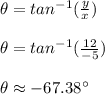 \theta=tan^{-1}(\frac{y}{x})\\\\\theta=tan^{-1}(\frac{12}{-5})\\\\\theta\approx-67.38^\circ