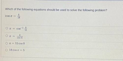 Which of the following equations should be used to solve the following problem: cos x = 5/18

a: x