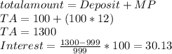total amount =Deposit+ MP\\TA= 100+(100*12)\\TA=1300\\Interest= \frac{1300-999}{999}*100= 30.13