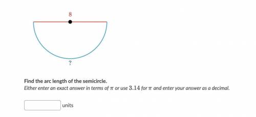 Find the arc length of the semicircle,

Either enter an exact answer in the terms of pi or use 3.1