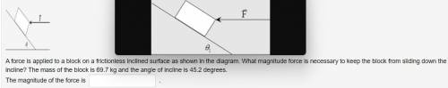 A force is applied to a block on a frictionless inclined surface as shown in the diagram. What magn