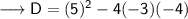 \sf\longrightarrow D = (5)^2 - 4(-3)(-4)\\