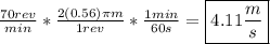\frac{70rev}{min} * \frac{2(0.56)\pi m} {1rev} * \frac{1 min}{60 s} = \boxed{4.11 \frac{m}{s}}}