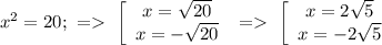 x^2=20; \ = \ \left[\begin{array}{ccc}x=\sqrt{20} \\x=-\sqrt{20} \end{array} \ = \ \left[\begin{array}{ccc}x=2\sqrt{5} \\x=-2 \sqrt{5} \end{array}