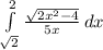 \int\limits^2_\sqrt{2}} \frac{\sqrt{2x^{2} - 4} }{5x} \,dx