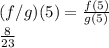 (f/g)(5)=\frac{f(5)}{g(5)} \\\frac{8}{23}