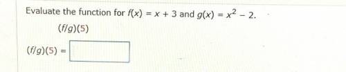 Evaluate the function for f(x) = x + 3 and g(x) = x^2 – 2.

 (f/g)(5)
(f/g)(5)=