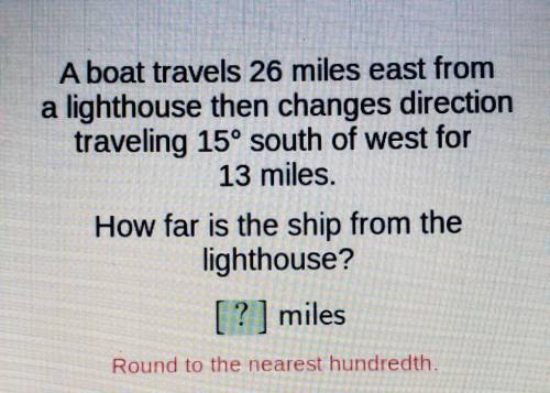 A boat travels 26 miles east from a lighthouse then changes direction traveling 15° south of west f