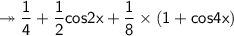 \twoheadrightarrow\sf \dfrac{1}{4}+\dfrac{1}{2}cos2x+\dfrac{1}{8}\times(1+cos4x)