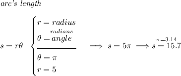\textit{arc's length}\\\\ s=r\theta ~~ \begin{cases} r=radius\\ \theta =\stackrel{radians}{angle}\\[-0.5em] \hrulefill\\ \theta =\pi \\ r=5 \end{cases}\implies s=5\pi \implies \stackrel{\pi =3.14}{s=15.7}