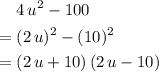 \begin{aligned}& 4\, u^{2} - 100 \\=\; & (2\, u)^{2} - (10)^{2} \\ =\; & (2\, u + 10) \, (2\, u - 10) \end{aligned}