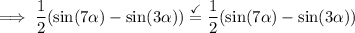 \implies \displaystyle\dfrac{1}{2} ( \sin(7\alpha) - \sin(3 \alpha) )  \stackrel { \checkmark}{ = } \frac{1}{2} ( \sin( 7 \alpha     )   -  \sin( 3  \alpha  ) )