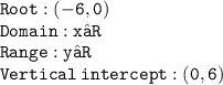 \red{ \tt \: Root : (-6,0)} \\  \red{ \tt \: Domain : x∈R} \\  \red{ \tt \: Range : y∈R} \\  \red{ \tt \: Vertical  \: intercept: (0,  6)}