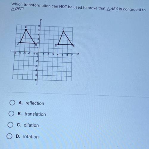 Help please!

Which transformation can NOT be used to prove that ABC is congruent to
DEF?
6
F
5
4
