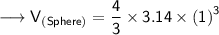 \longrightarrow{\sf{V_{(Sphere)} = \dfrac{4}{3}  \times 3.14 \times  {(1)}^{3}}}