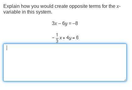 Explain how you would create opposite terms for the x-variable in this system.

3x – 6y = –8
-1x+4