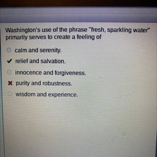 Washington's use of the phrase fresh, sparkling water

primarily serves to create a feeling of
c
