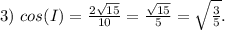 3) \ cos(I)=\frac{2\sqrt{15}}{10}=\frac{\sqrt{15}}{5}=\sqrt{\frac{3}{5}}.