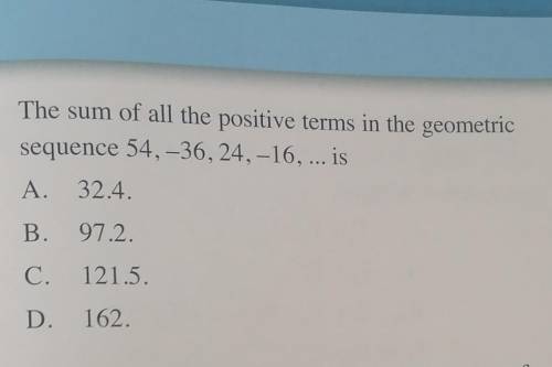 The sum of all the positive terms in the geometric sequence 54, - 36, 24, - 16, ... is

A. 32.4 B.