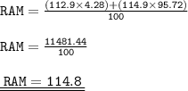 { \tt{RAM =  \frac{ \blue{(112.9 \times 4.28)} + { \green{(114.9 \times 95.72)}}}{100} }} \\  \\ { \tt{RAM =  \frac{11481.44}{100} }} \\  \\ { \underline{ \underline{ \tt{ \: RAM = 114.8\: }}}}