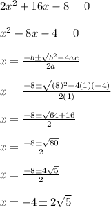 2x^2+16x-8=0\\\\x^2+8x-4=0\\\\x=\frac{-b\pm\sqrt{b^2-4ac}}{2a}\\ \\x=\frac{-8\pm\sqrt{(8)^2-4(1)(-4)}}{2(1)}\\ \\x=\frac{-8\pm\sqrt{64+16}}{2}\\\\x=\frac{-8\pm\sqrt{80}}{2}\\ \\x=\frac{-8\pm4\sqrt{5}}{2}\\ \\x=-4\pm2\sqrt{5}