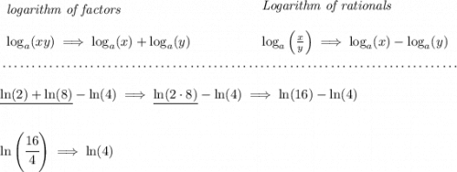 \begin{array}{llll} \textit{logarithm of factors} \\\\ \log_a(xy)\implies \log_a(x)+\log_a(y) \end{array} ~\hspace{4em} \begin{array}{llll} \textit{Logarithm of rationals} \\\\ \log_a\left( \frac{x}{y}\right)\implies \log_a(x)-\log_a(y) \end{array} \\\\[-0.35em] ~\dotfill\\\\ \underline{\ln(2)+\ln(8)}-\ln(4)\implies \underline{\ln(2\cdot 8)}-\ln(4)\implies \ln(16)-\ln(4) \\\\\\ \ln\left(\cfrac{16}{4} \right)\implies \ln(4)