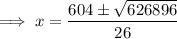 \implies  x=\dfrac{604 \pm\sqrt{626896} }{26}}
