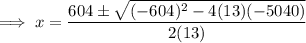 \implies  x=\dfrac{604 \pm\sqrt{(-604)^2-4(13)(-5040)} }{2(13)}}
