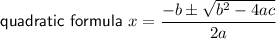 \textsf{quadratic formula} \ x=\dfrac{-b \pm\sqrt{b^2-4ac} }{2a}}
