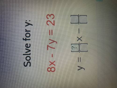 Solve for y 8x-7y=23 (fill all of the boxes)