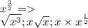 \displaystyle\\x^\frac{3}{2} =\\\sqrt{x^3} ;x\sqrt{x} ;x\times x^\frac{1}{2}