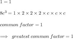 1 = 1 \\  \\ 8 {c}^{3}  = 1 \times 2 \times 2 \times 2 \times c \times c \times c \\  \\ common \: factor = 1 \\  \\  \implies \: greatest \: common \: factor = 1