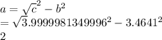 a=\sqrt c^2-b^2\\=\sqrt3.9999981349996^2-3.4641^2\\2