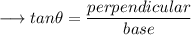 \longrightarrow tan\theta = \dfrac{perpendicular}{base}