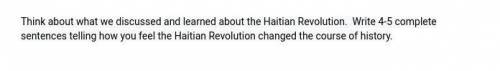 Think about what we discussed and learned about the Haitian Revolution. Write 4-5 complete sentence