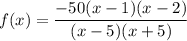 f(x)=\dfrac{-50(x-1)(x-2)}{(x-5)(x+5)}